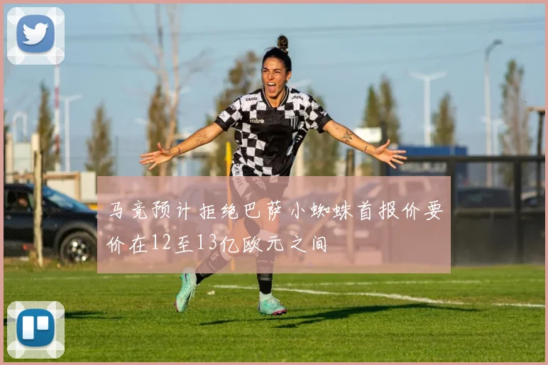 马竞预计拒绝巴萨小蜘蛛首报价要价在12至13亿欧元之间