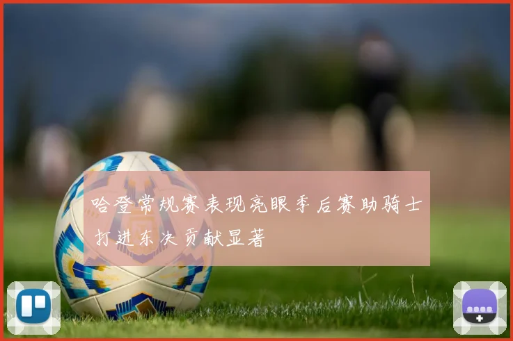 哈登常规赛表现亮眼季后赛助骑士打进东决贡献显著