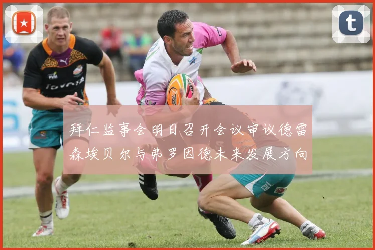 拜仁监事会明日召开会议审议德雷森埃贝尔与弗罗因德未来发展方向