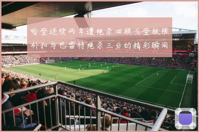哈登连续两年遭绝杀回顾戈登极限补扣与巴雷特绝杀三分的精彩瞬间