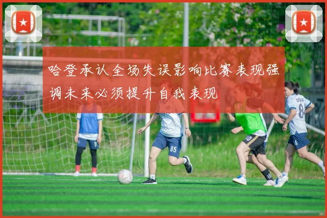 哈登承认全场失误影响比赛表现强调未来必须提升自我表现
