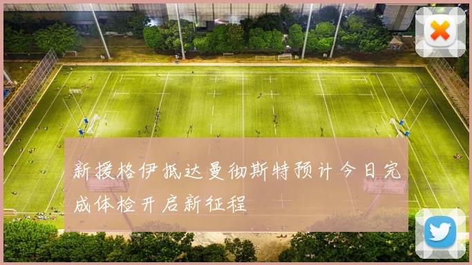 新援格伊抵达曼彻斯特预计今日完成体检开启新征程