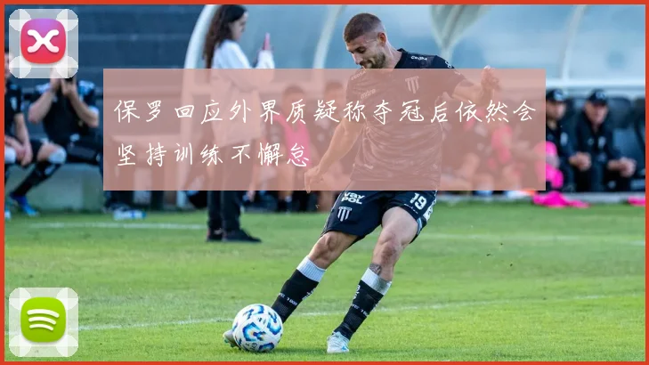 保罗回应外界质疑称夺冠后依然会坚持训练不懈怠