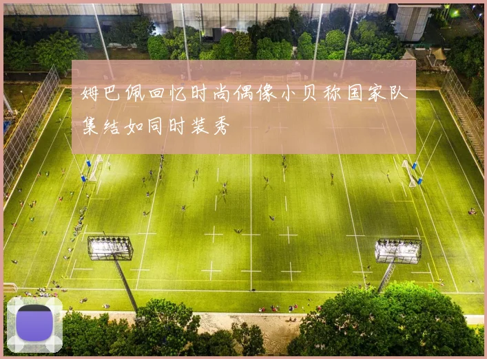姆巴佩回忆时尚偶像小贝称国家队集结如同时装秀