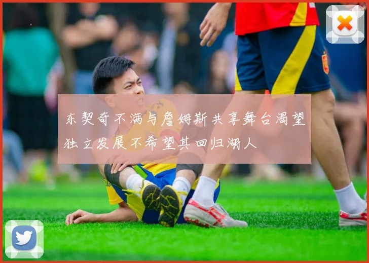 东契奇不满与詹姆斯共享舞台渴望独立发展不希望其回归湖人