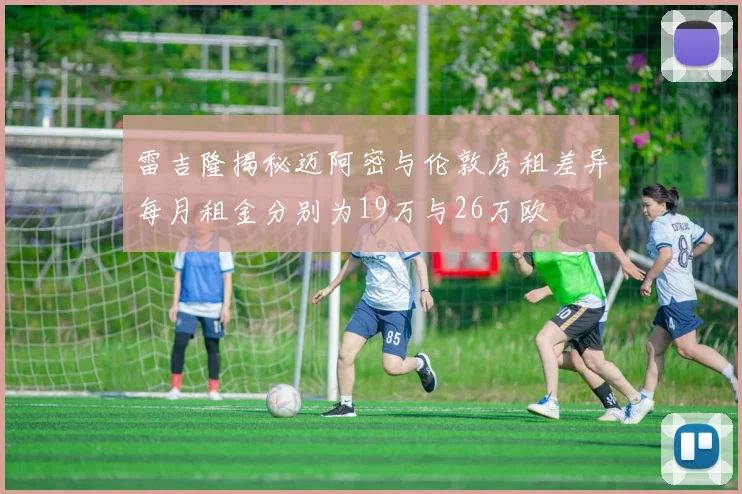 雷吉隆揭秘迈阿密与伦敦房租差异每月租金分别为19万与26万欧